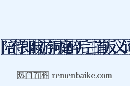 陪侍郎叔游洞庭醉后三首反义词是什么意思的图片